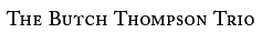 THE BUTCH THOMPSON TRIO